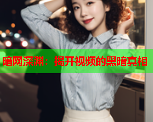暗网深渊：揭开视频的黑暗真相