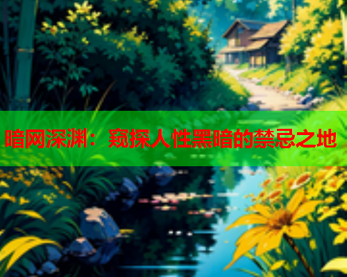 暗网深渊：窥探人性黑暗的禁忌之地