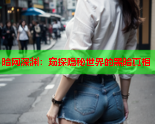 暗网深渊：窥探隐秘世界的黑暗真相