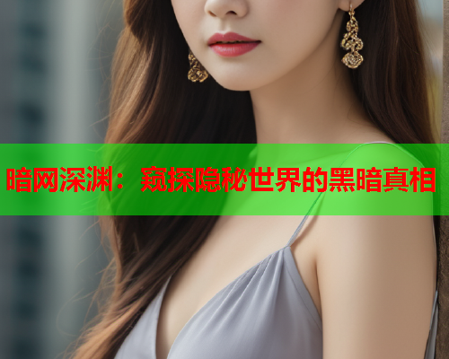 暗网深渊：窥探隐秘世界的黑暗真相