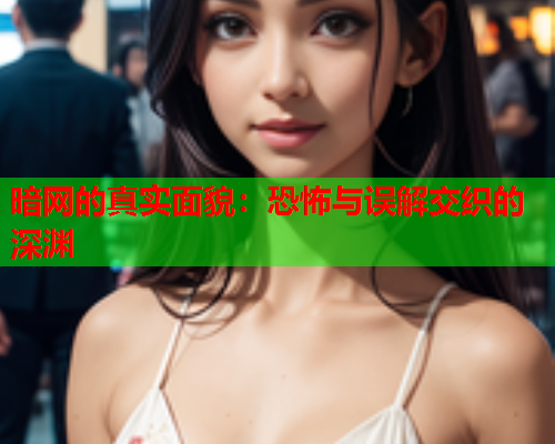 暗网的真实面貌：恐怖与误解交织的深渊