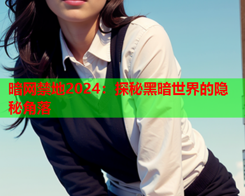 暗网禁地2024：探秘黑暗世界的隐秘角落