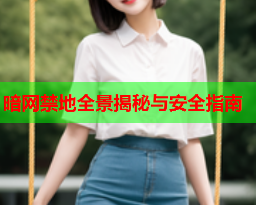 暗网禁地全景揭秘与安全指南