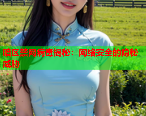 暗区禁网病毒揭秘：网络安全的隐秘威胁