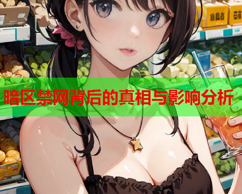 暗区禁网背后的真相与影响分析
