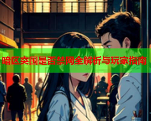 暗区突围是否禁网全解析与玩家指南