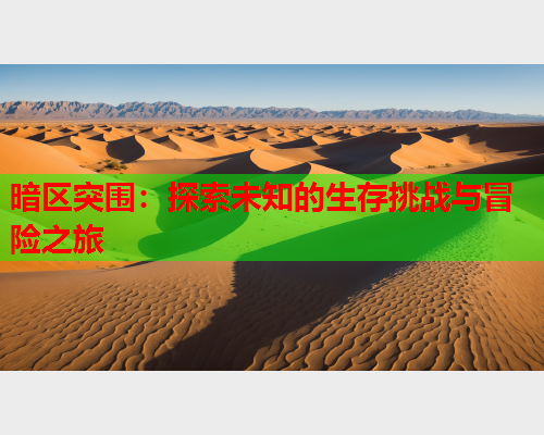 暗区突围：探索未知的生存挑战与冒险之旅