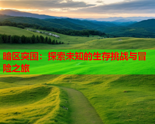 暗区突围：探索未知的生存挑战与冒险之旅