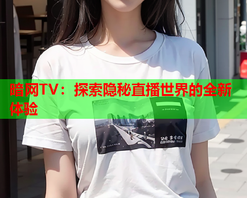 暗网TV：探索隐秘直播世界的全新体验