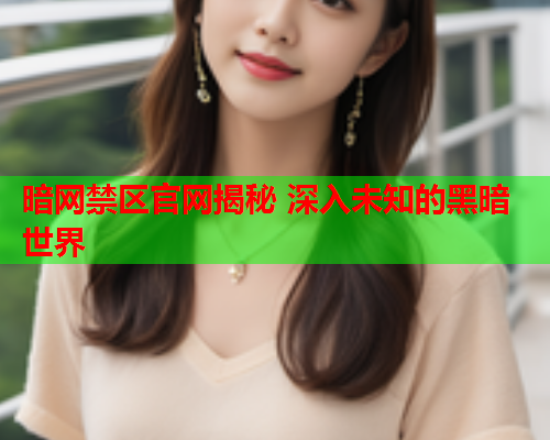 暗网禁区官网揭秘 深入未知的黑暗世界