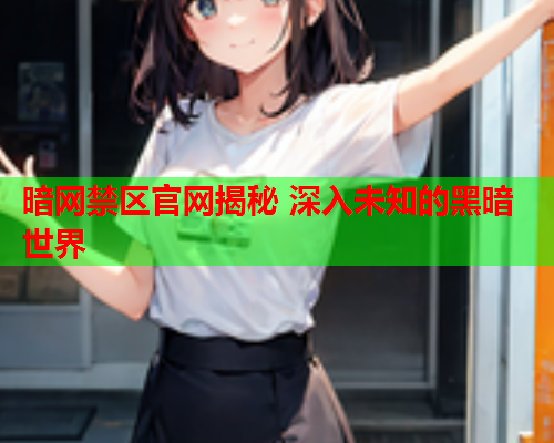 暗网禁区官网揭秘 深入未知的黑暗世界