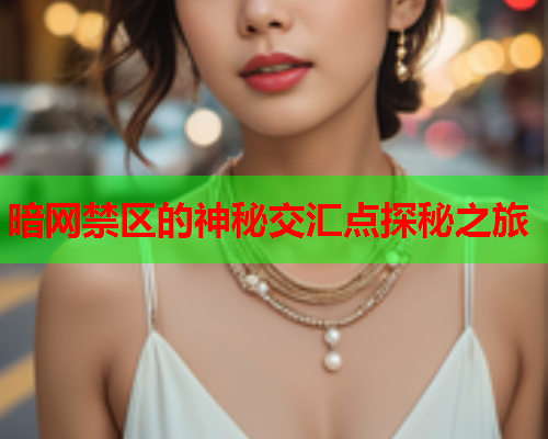 暗网禁区的神秘交汇点探秘之旅