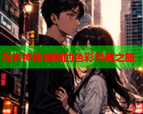 探索神秘暗网的色彩导航之旅