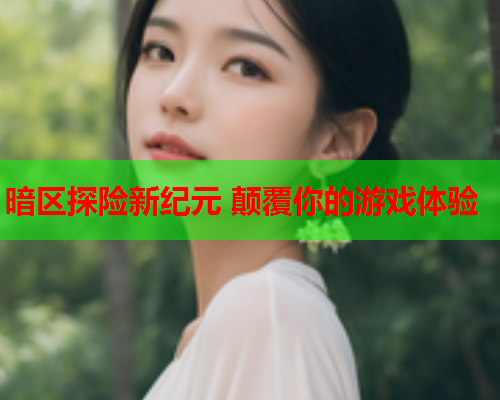 暗区探险新纪元 颠覆你的游戏体验