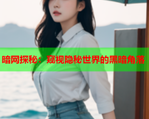 暗网探秘：窥视隐秘世界的黑暗角落