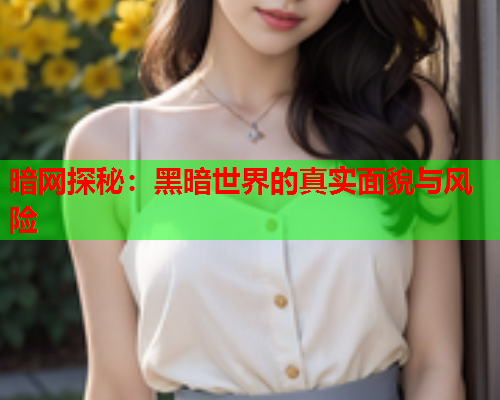 暗网探秘：黑暗世界的真实面貌与风险