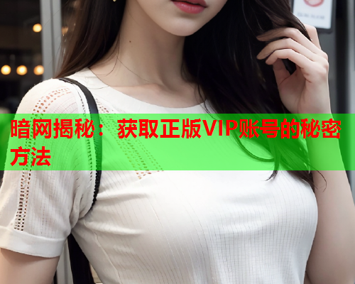 暗网揭秘：获取正版VIP账号的秘密方法