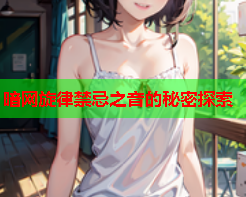 暗网旋律禁忌之音的秘密探索