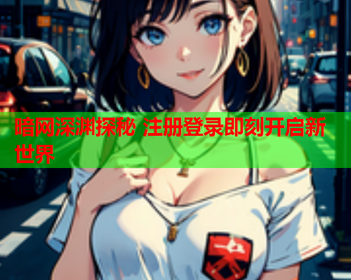 暗网深渊探秘 注册登录即刻开启新世界