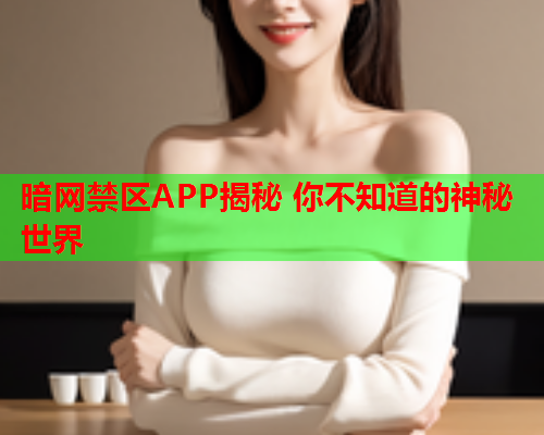 暗网禁区APP揭秘 你不知道的神秘世界