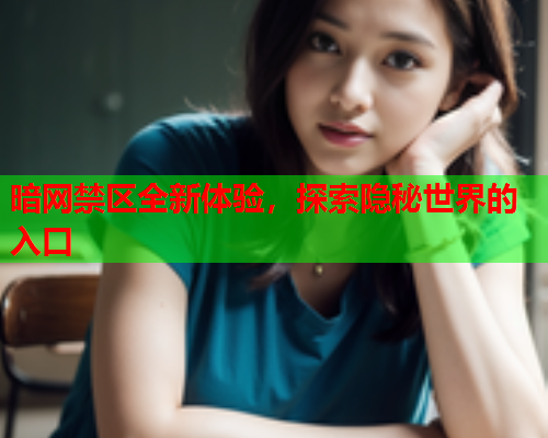 暗网禁区全新体验，探索隐秘世界的入口