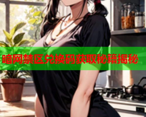 暗网禁区兑换码获取秘籍揭秘