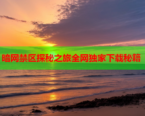 暗网禁区探秘之旅全网独家下载秘籍