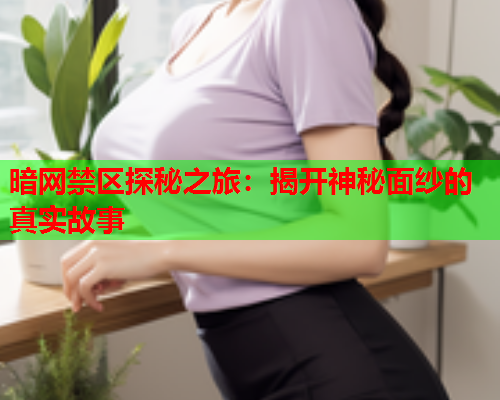 暗网禁区探秘之旅：揭开神秘面纱的真实故事
