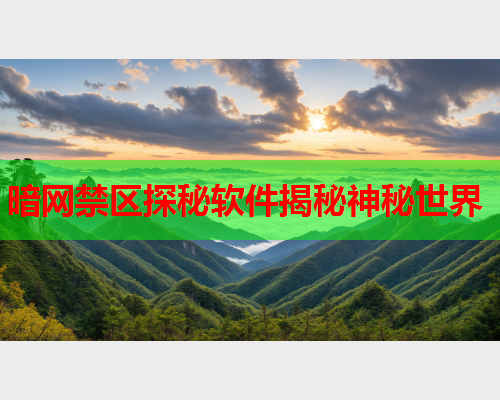 暗网禁区探秘软件揭秘神秘世界