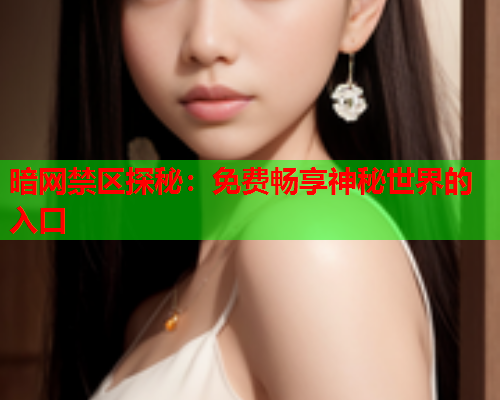 暗网禁区探秘：免费畅享神秘世界的入口