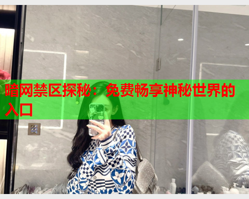 暗网禁区探秘：免费畅享神秘世界的入口