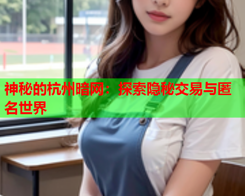 神秘的杭州暗网：探索隐秘交易与匿名世界