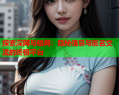 探索深网与暗网：隐秘信息与匿名交流的终极平台