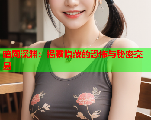 暗网深渊：揭露隐藏的恐怖与秘密交易
