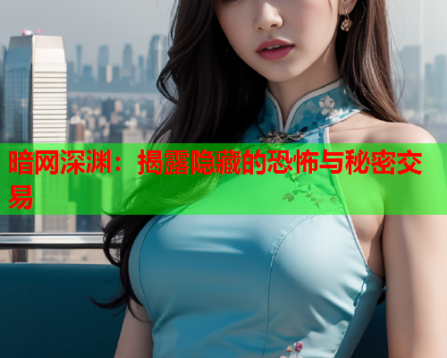 暗网深渊：揭露隐藏的恐怖与秘密交易