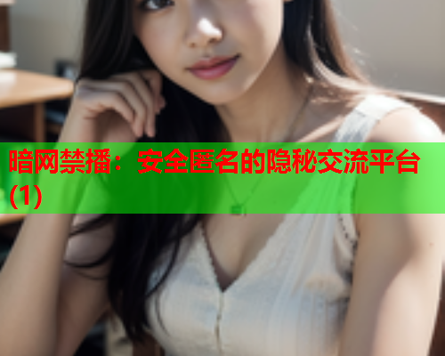 暗网禁播：安全匿名的隐秘交流平台(1)