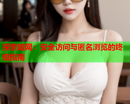 探索暗网：安全访问与匿名浏览的终极指南