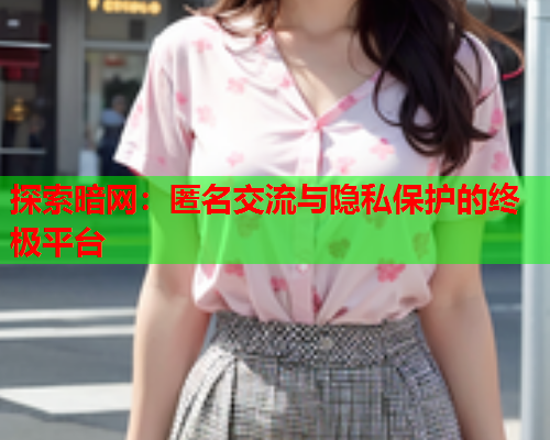 探索暗网：匿名交流与隐私保护的终极平台
