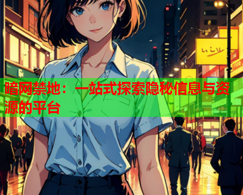 暗网禁地：一站式探索隐秘信息与资源的平台