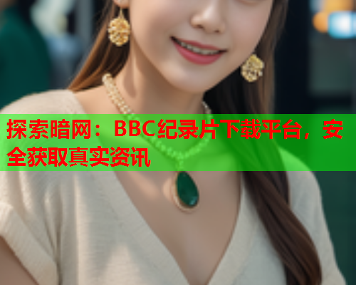 探索暗网：BBC纪录片下载平台，安全获取真实资讯