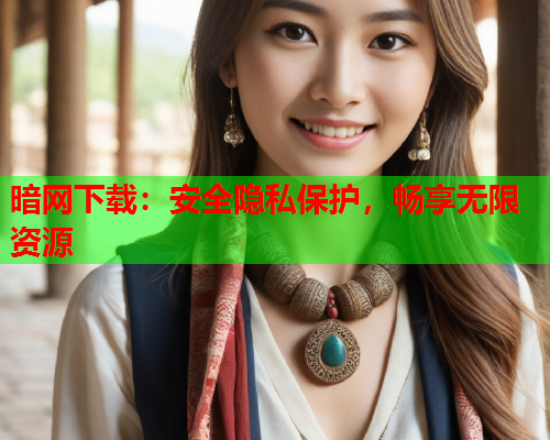 暗网下载：安全隐私保护，畅享无限资源