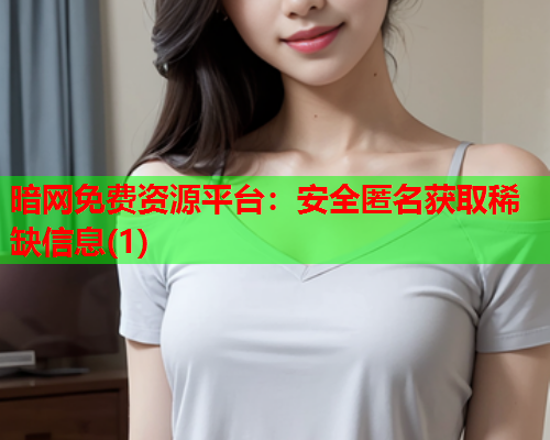 暗网免费资源平台：安全匿名获取稀缺信息(1)
