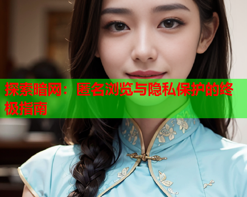 探索暗网：匿名浏览与隐私保护的终极指南