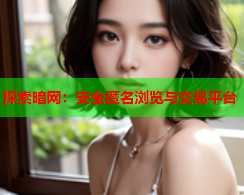 探索暗网：安全匿名浏览与交易平台