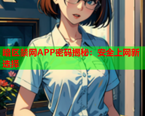 暗区禁网APP密码揭秘：安全上网新选择