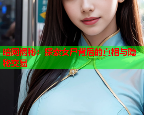 暗网揭秘：探索女尸背后的真相与隐秘交易