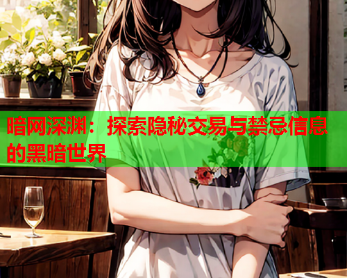 暗网深渊：探索隐秘交易与禁忌信息的黑暗世界