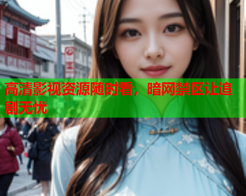高清影视资源随时看，暗网禁区让追剧无忧